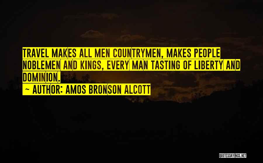 Amos Bronson Alcott Quotes: Travel Makes All Men Countrymen, Makes People Noblemen And Kings, Every Man Tasting Of Liberty And Dominion.