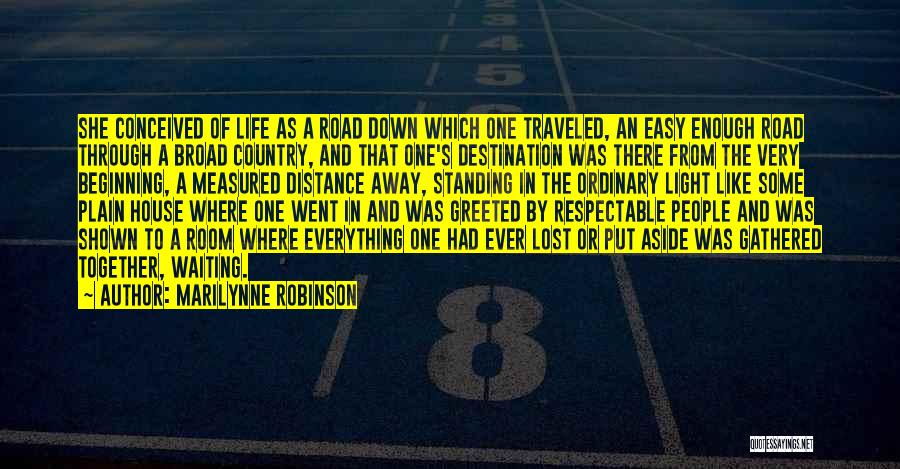 Marilynne Robinson Quotes: She Conceived Of Life As A Road Down Which One Traveled, An Easy Enough Road Through A Broad Country, And