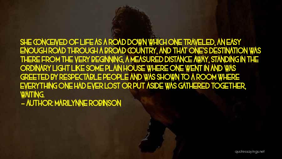 Marilynne Robinson Quotes: She Conceived Of Life As A Road Down Which One Traveled, An Easy Enough Road Through A Broad Country, And