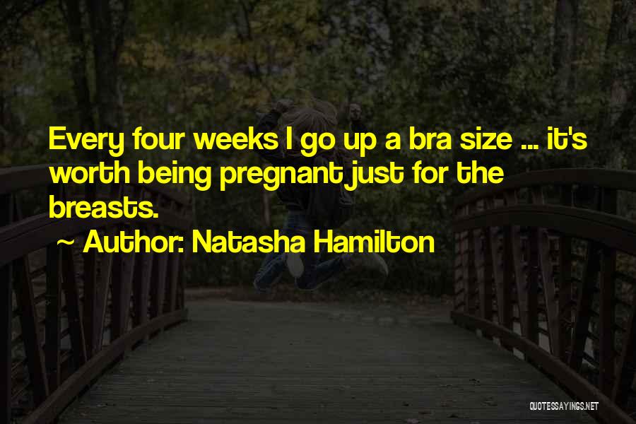 Natasha Hamilton Quotes: Every Four Weeks I Go Up A Bra Size ... It's Worth Being Pregnant Just For The Breasts.