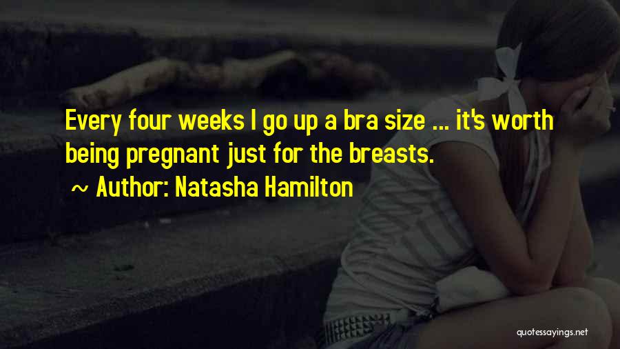 Natasha Hamilton Quotes: Every Four Weeks I Go Up A Bra Size ... It's Worth Being Pregnant Just For The Breasts.