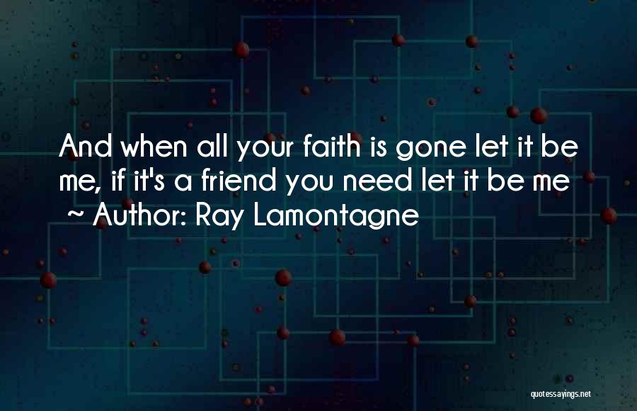 Ray Lamontagne Quotes: And When All Your Faith Is Gone Let It Be Me, If It's A Friend You Need Let It Be