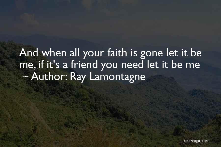 Ray Lamontagne Quotes: And When All Your Faith Is Gone Let It Be Me, If It's A Friend You Need Let It Be