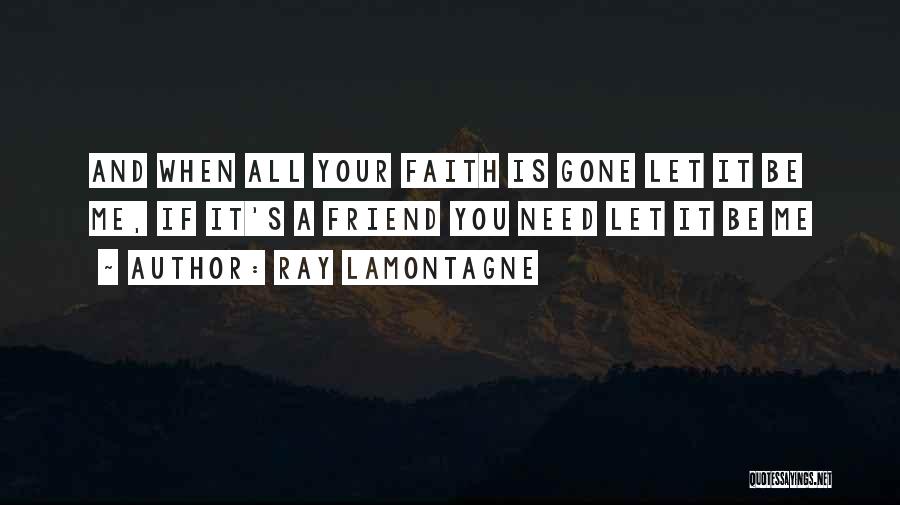 Ray Lamontagne Quotes: And When All Your Faith Is Gone Let It Be Me, If It's A Friend You Need Let It Be