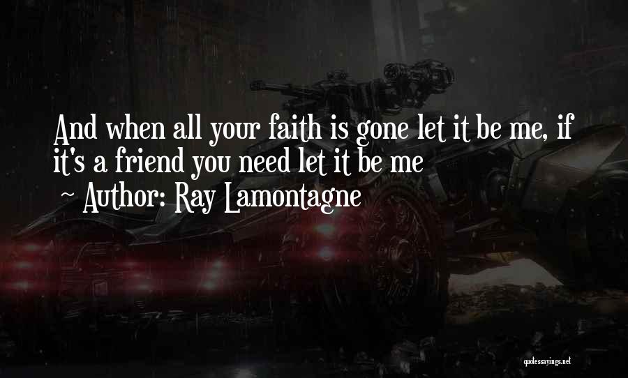Ray Lamontagne Quotes: And When All Your Faith Is Gone Let It Be Me, If It's A Friend You Need Let It Be