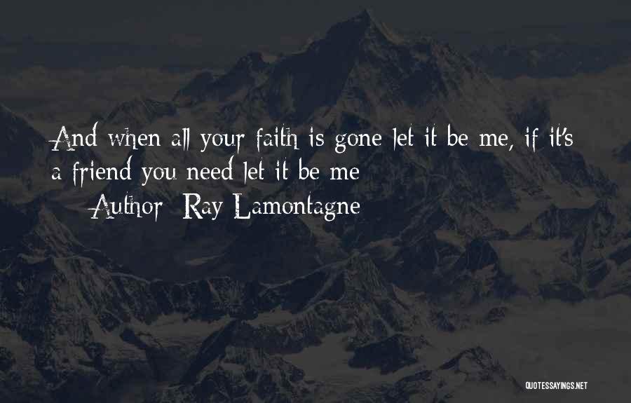 Ray Lamontagne Quotes: And When All Your Faith Is Gone Let It Be Me, If It's A Friend You Need Let It Be