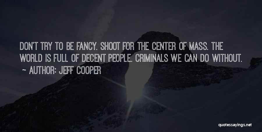 Jeff Cooper Quotes: Don't Try To Be Fancy. Shoot For The Center Of Mass. The World Is Full Of Decent People. Criminals We