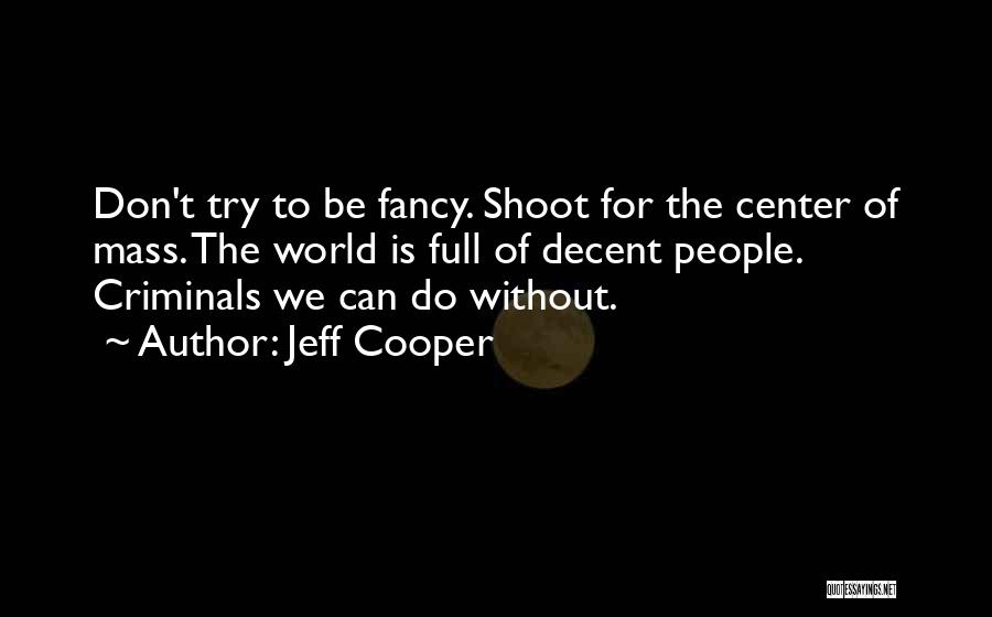 Jeff Cooper Quotes: Don't Try To Be Fancy. Shoot For The Center Of Mass. The World Is Full Of Decent People. Criminals We