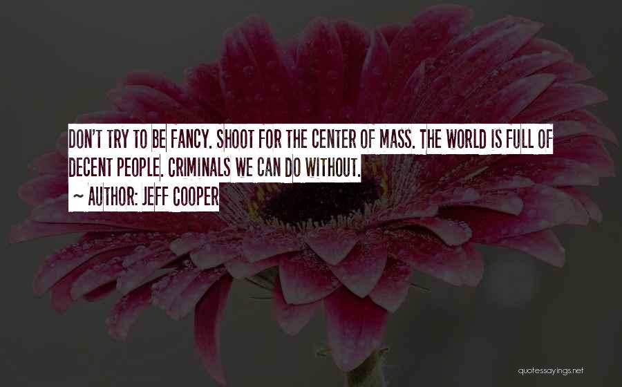 Jeff Cooper Quotes: Don't Try To Be Fancy. Shoot For The Center Of Mass. The World Is Full Of Decent People. Criminals We