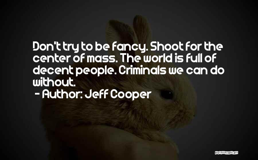 Jeff Cooper Quotes: Don't Try To Be Fancy. Shoot For The Center Of Mass. The World Is Full Of Decent People. Criminals We