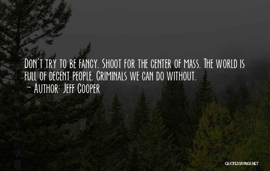 Jeff Cooper Quotes: Don't Try To Be Fancy. Shoot For The Center Of Mass. The World Is Full Of Decent People. Criminals We