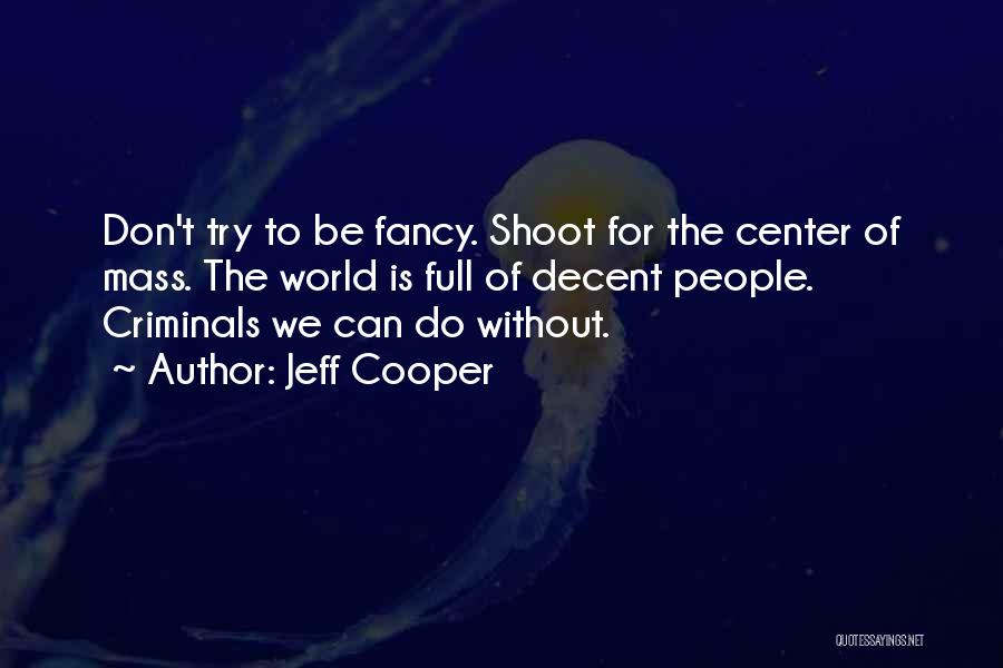 Jeff Cooper Quotes: Don't Try To Be Fancy. Shoot For The Center Of Mass. The World Is Full Of Decent People. Criminals We