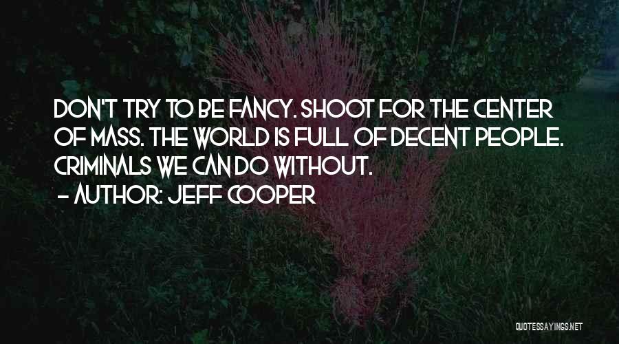 Jeff Cooper Quotes: Don't Try To Be Fancy. Shoot For The Center Of Mass. The World Is Full Of Decent People. Criminals We