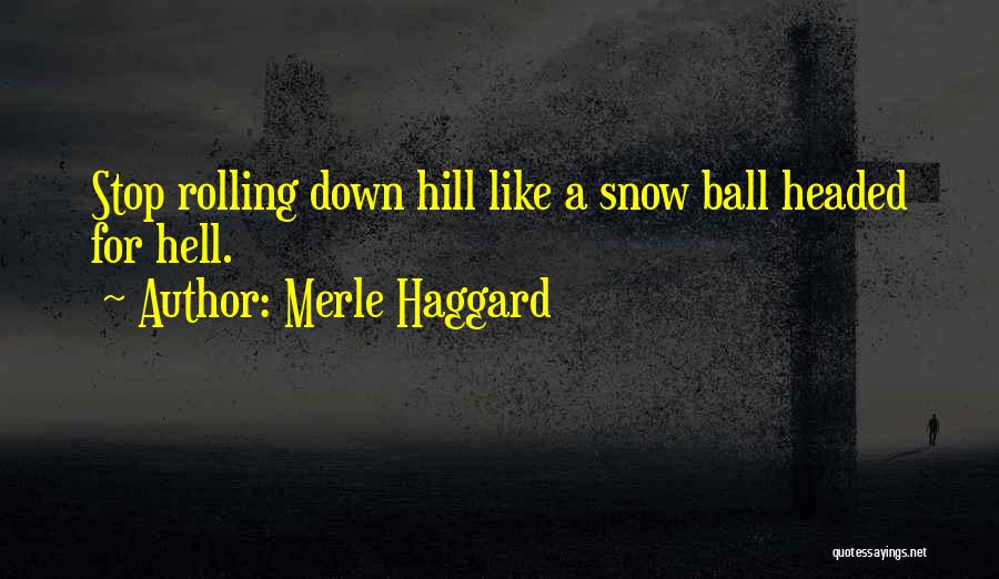 Merle Haggard Quotes: Stop Rolling Down Hill Like A Snow Ball Headed For Hell.