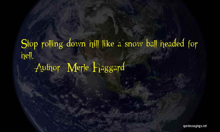 Merle Haggard Quotes: Stop Rolling Down Hill Like A Snow Ball Headed For Hell.