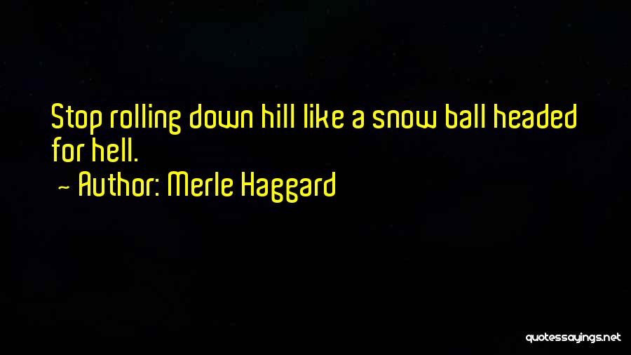 Merle Haggard Quotes: Stop Rolling Down Hill Like A Snow Ball Headed For Hell.