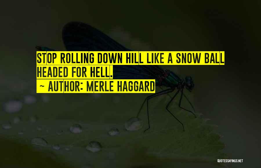 Merle Haggard Quotes: Stop Rolling Down Hill Like A Snow Ball Headed For Hell.
