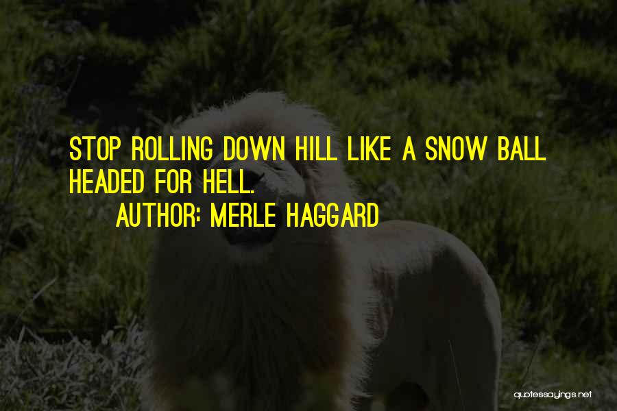 Merle Haggard Quotes: Stop Rolling Down Hill Like A Snow Ball Headed For Hell.