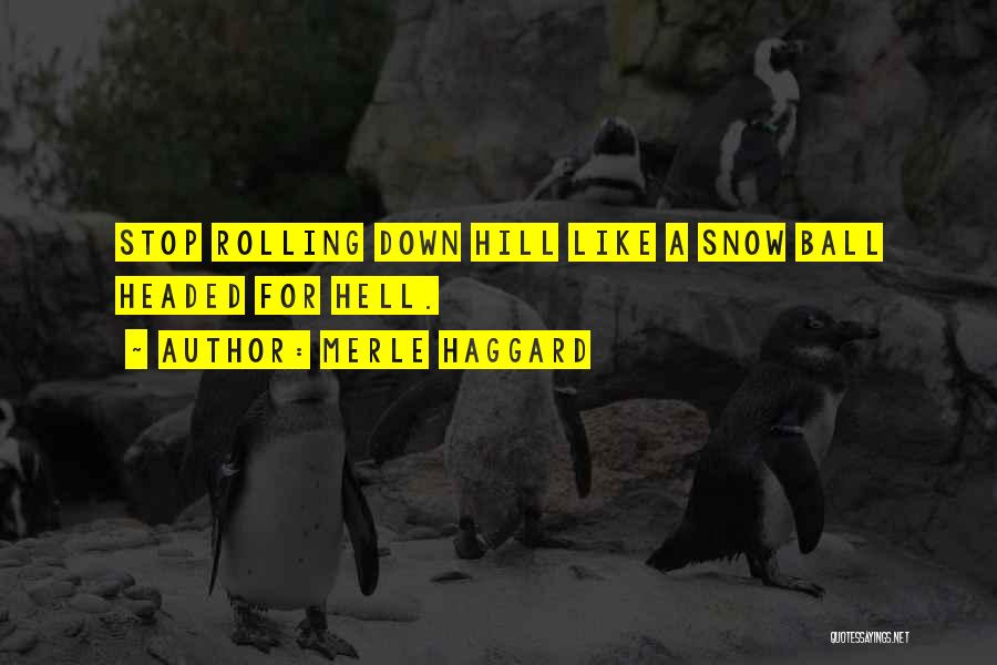 Merle Haggard Quotes: Stop Rolling Down Hill Like A Snow Ball Headed For Hell.