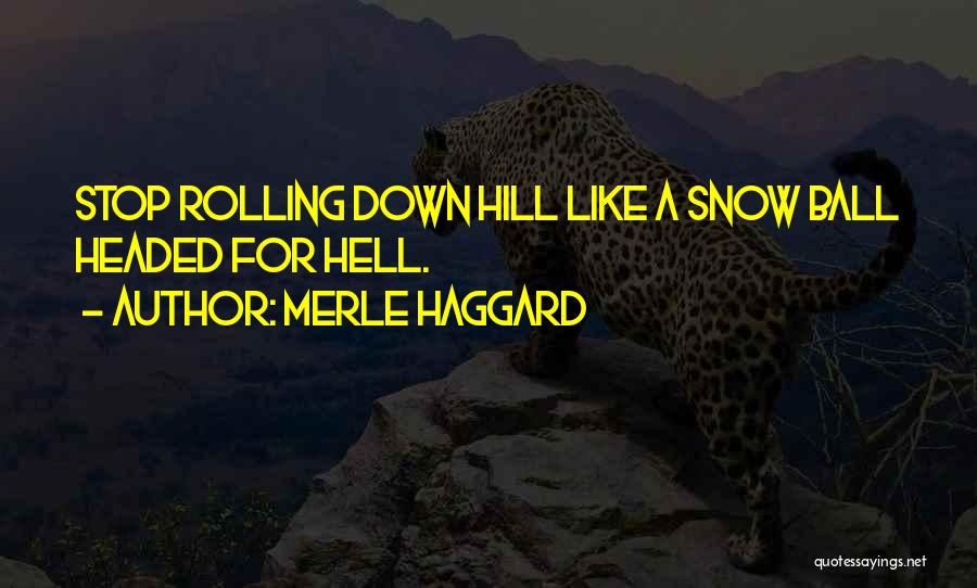 Merle Haggard Quotes: Stop Rolling Down Hill Like A Snow Ball Headed For Hell.