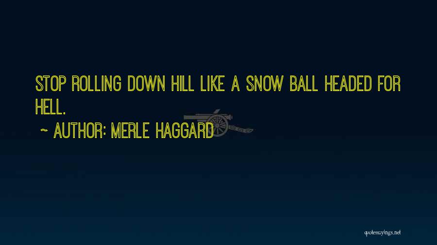 Merle Haggard Quotes: Stop Rolling Down Hill Like A Snow Ball Headed For Hell.