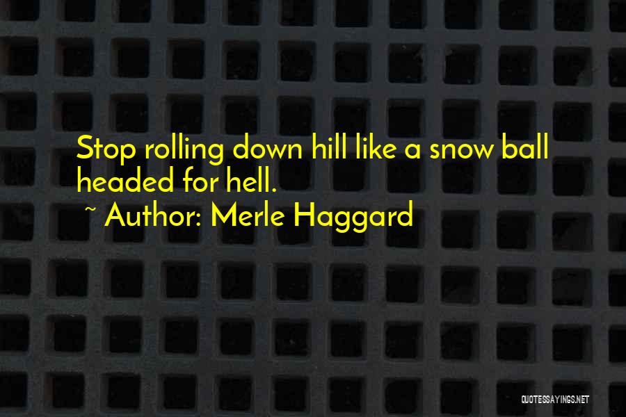 Merle Haggard Quotes: Stop Rolling Down Hill Like A Snow Ball Headed For Hell.