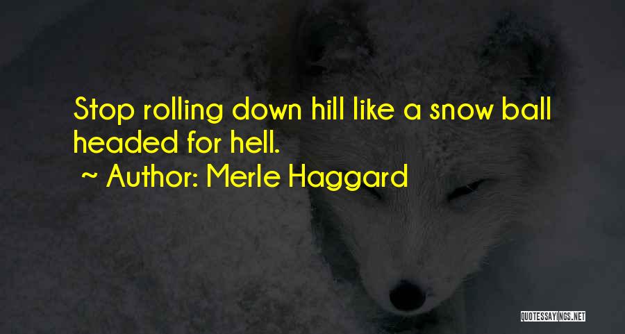 Merle Haggard Quotes: Stop Rolling Down Hill Like A Snow Ball Headed For Hell.
