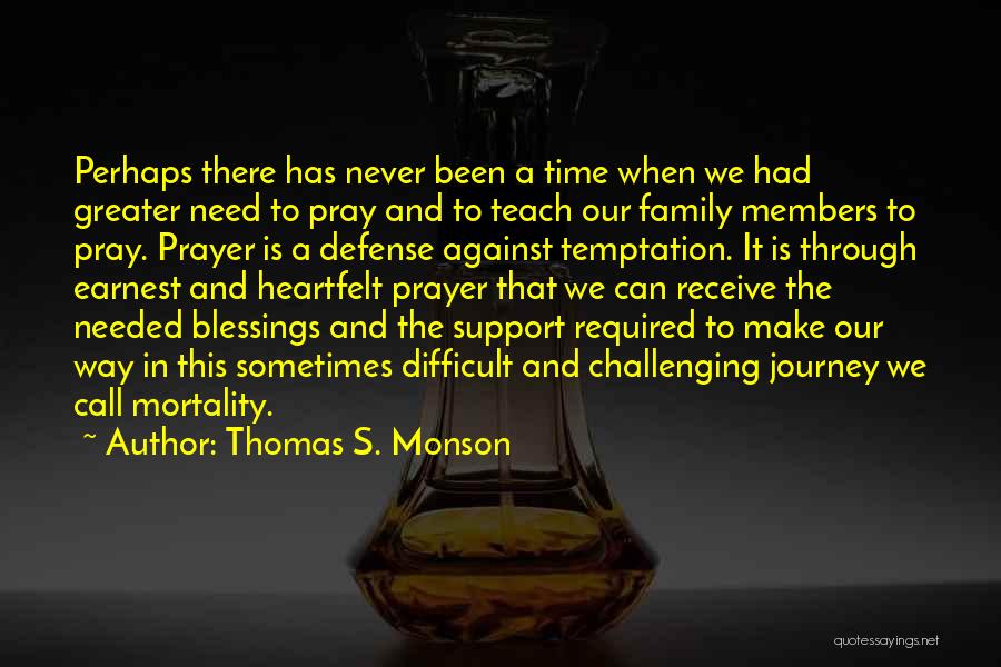 Thomas S. Monson Quotes: Perhaps There Has Never Been A Time When We Had Greater Need To Pray And To Teach Our Family Members