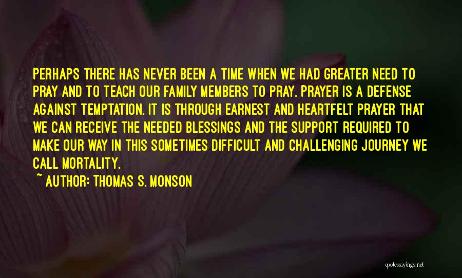 Thomas S. Monson Quotes: Perhaps There Has Never Been A Time When We Had Greater Need To Pray And To Teach Our Family Members