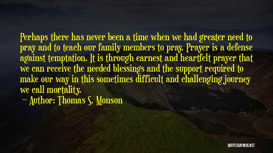 Thomas S. Monson Quotes: Perhaps There Has Never Been A Time When We Had Greater Need To Pray And To Teach Our Family Members