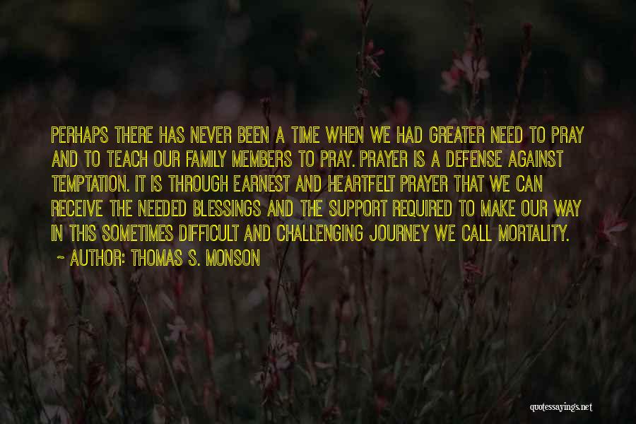 Thomas S. Monson Quotes: Perhaps There Has Never Been A Time When We Had Greater Need To Pray And To Teach Our Family Members