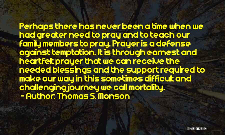 Thomas S. Monson Quotes: Perhaps There Has Never Been A Time When We Had Greater Need To Pray And To Teach Our Family Members
