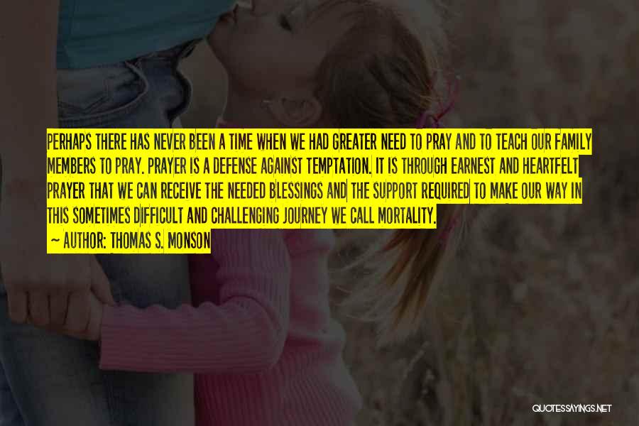 Thomas S. Monson Quotes: Perhaps There Has Never Been A Time When We Had Greater Need To Pray And To Teach Our Family Members
