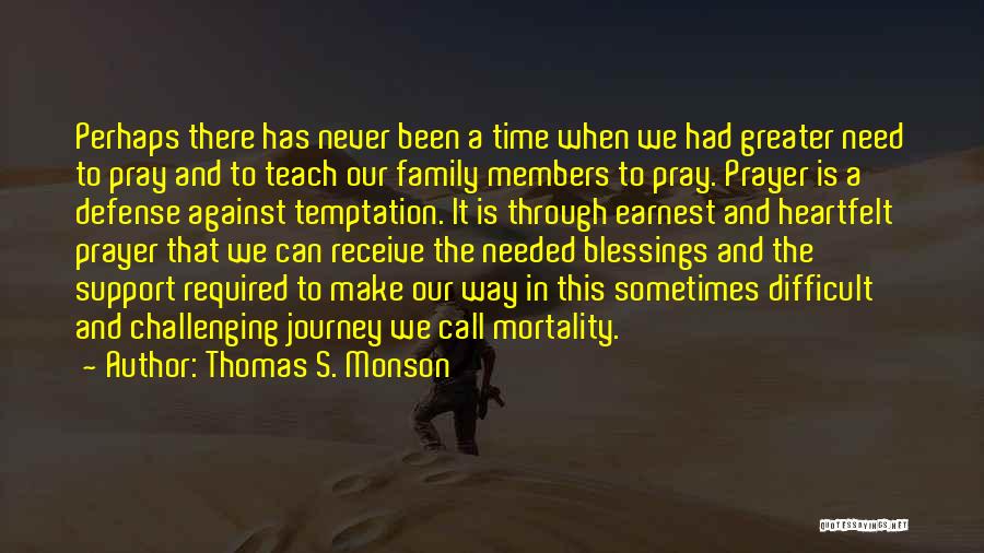 Thomas S. Monson Quotes: Perhaps There Has Never Been A Time When We Had Greater Need To Pray And To Teach Our Family Members