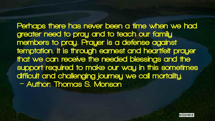 Thomas S. Monson Quotes: Perhaps There Has Never Been A Time When We Had Greater Need To Pray And To Teach Our Family Members