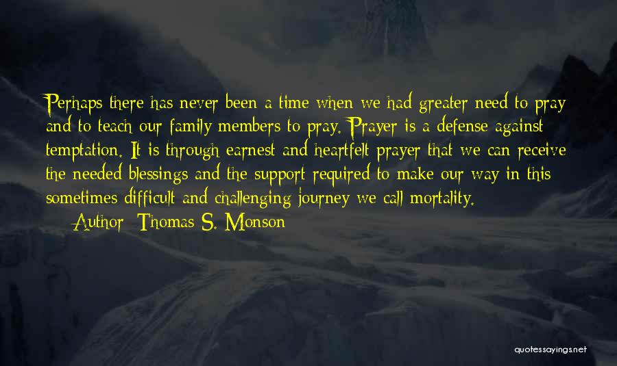 Thomas S. Monson Quotes: Perhaps There Has Never Been A Time When We Had Greater Need To Pray And To Teach Our Family Members