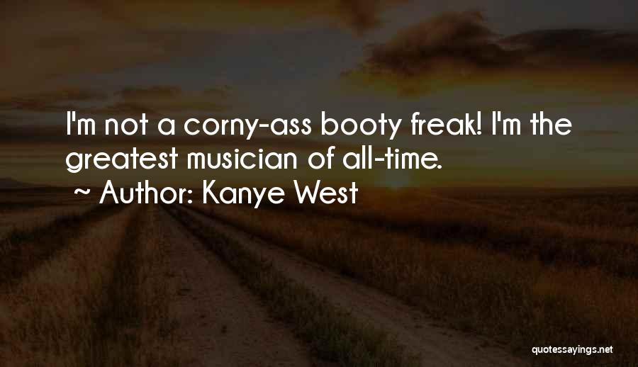 Kanye West Quotes: I'm Not A Corny-ass Booty Freak! I'm The Greatest Musician Of All-time.