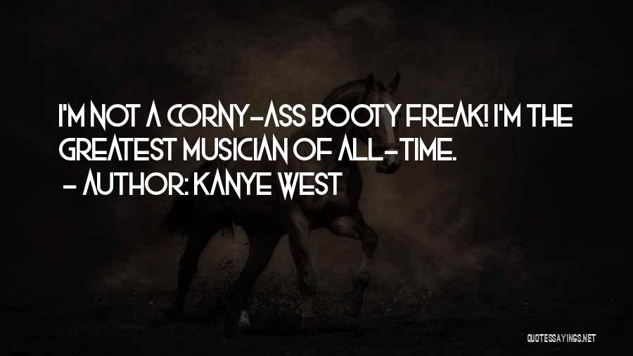 Kanye West Quotes: I'm Not A Corny-ass Booty Freak! I'm The Greatest Musician Of All-time.