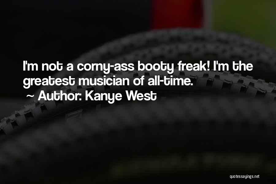 Kanye West Quotes: I'm Not A Corny-ass Booty Freak! I'm The Greatest Musician Of All-time.