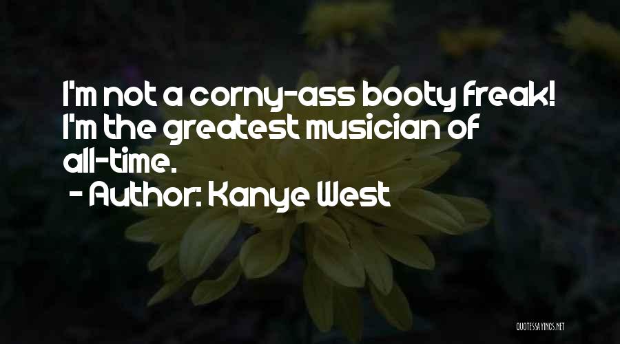 Kanye West Quotes: I'm Not A Corny-ass Booty Freak! I'm The Greatest Musician Of All-time.