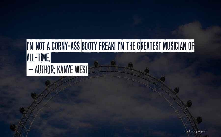 Kanye West Quotes: I'm Not A Corny-ass Booty Freak! I'm The Greatest Musician Of All-time.