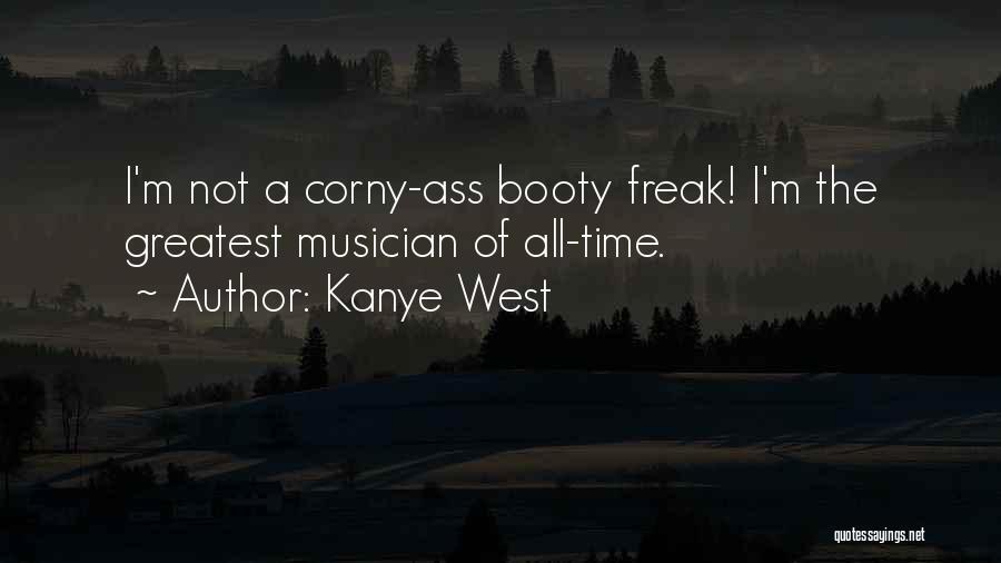 Kanye West Quotes: I'm Not A Corny-ass Booty Freak! I'm The Greatest Musician Of All-time.