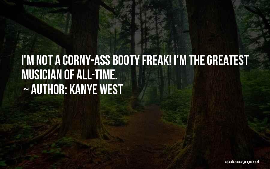 Kanye West Quotes: I'm Not A Corny-ass Booty Freak! I'm The Greatest Musician Of All-time.