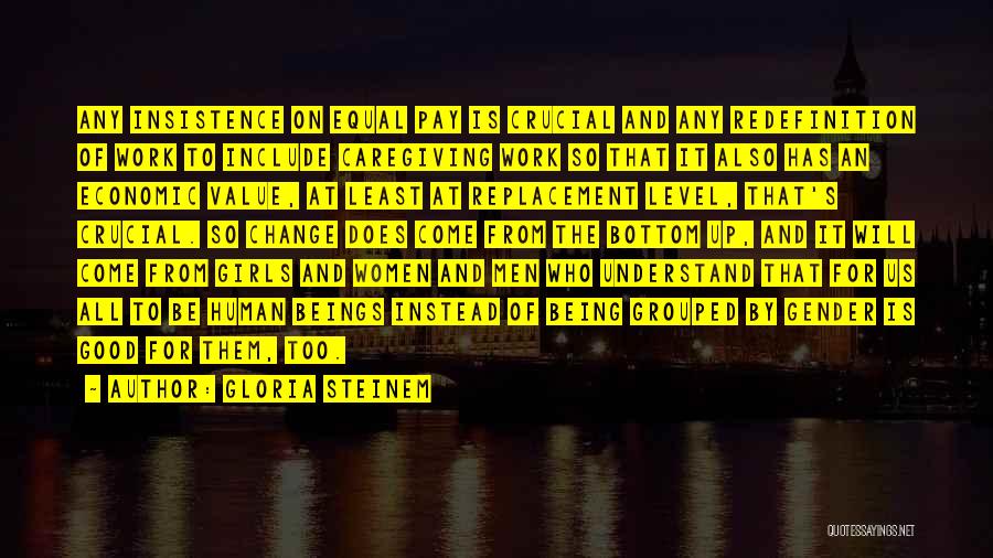 Gloria Steinem Quotes: Any Insistence On Equal Pay Is Crucial And Any Redefinition Of Work To Include Caregiving Work So That It Also