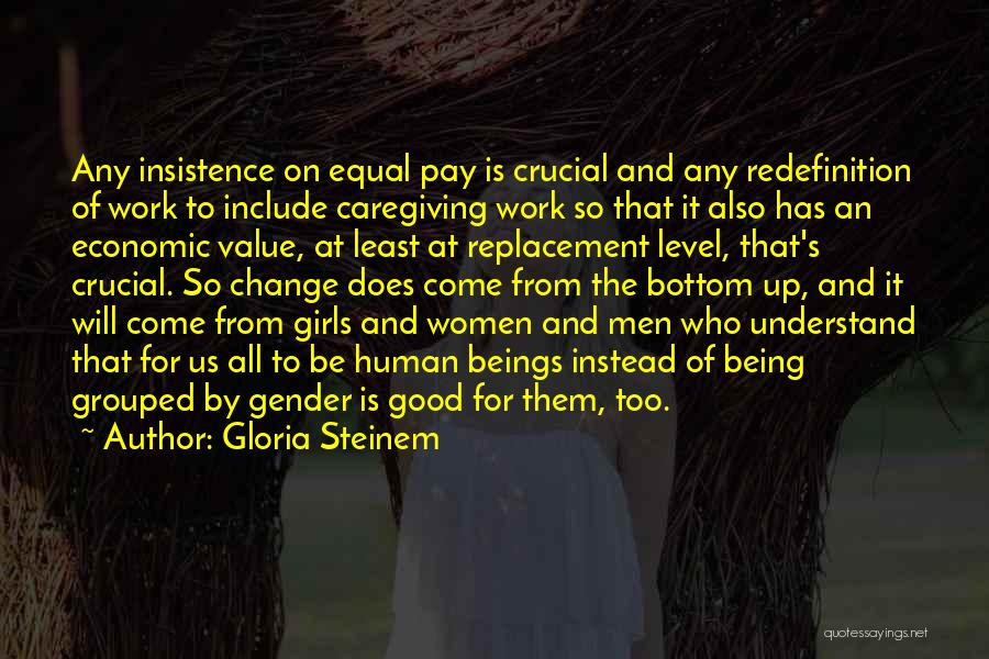 Gloria Steinem Quotes: Any Insistence On Equal Pay Is Crucial And Any Redefinition Of Work To Include Caregiving Work So That It Also