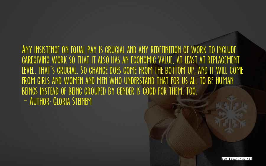 Gloria Steinem Quotes: Any Insistence On Equal Pay Is Crucial And Any Redefinition Of Work To Include Caregiving Work So That It Also