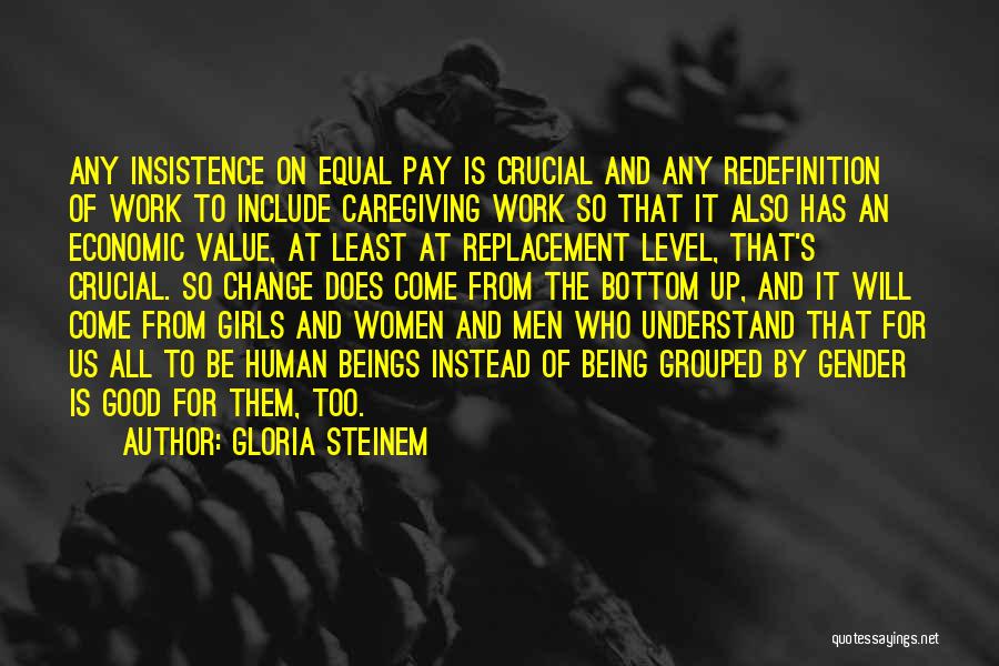 Gloria Steinem Quotes: Any Insistence On Equal Pay Is Crucial And Any Redefinition Of Work To Include Caregiving Work So That It Also