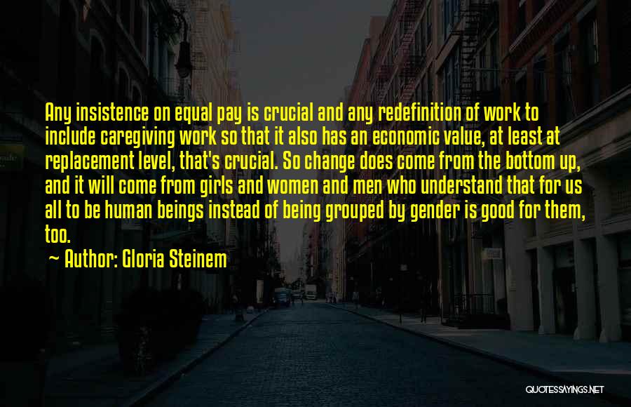 Gloria Steinem Quotes: Any Insistence On Equal Pay Is Crucial And Any Redefinition Of Work To Include Caregiving Work So That It Also