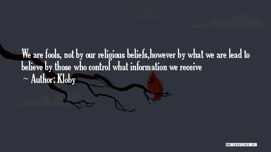 Kloby Quotes: We Are Fools, Not By Our Religious Beliefs,however By What We Are Lead To Believe By Those Who Control What
