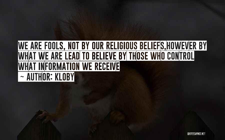 Kloby Quotes: We Are Fools, Not By Our Religious Beliefs,however By What We Are Lead To Believe By Those Who Control What